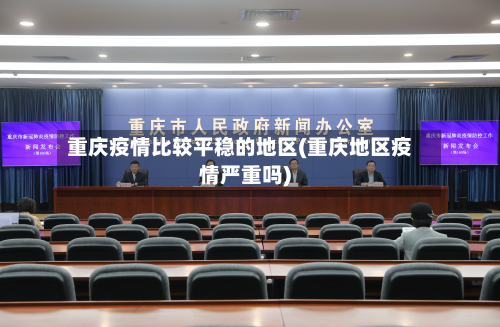 重庆疫情比较平稳的地区(重庆地区疫情严重吗)-第2张图片