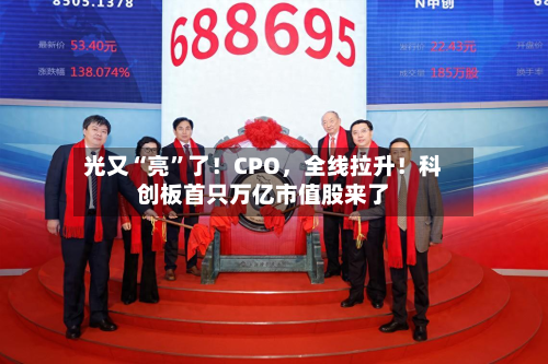 光又“亮”了！CPO，全线拉升！科创板首只万亿市值股来了-第3张图片
