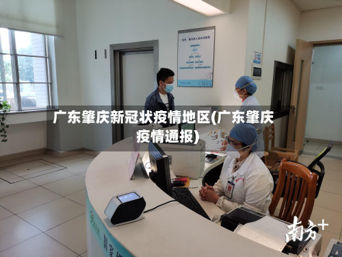 广东肇庆新冠状疫情地区(广东肇庆疫情通报)