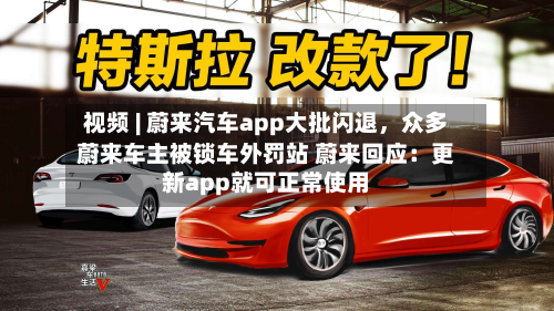 视频 | 蔚来汽车app大批闪退，众多蔚来车主被锁车外罚站 蔚来回应：更新app就可正常使用-第2张图片