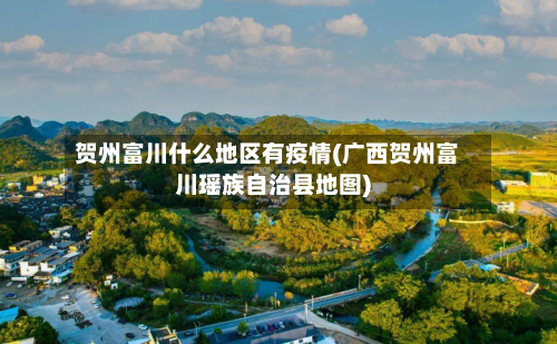 贺州富川什么地区有疫情(广西贺州富川瑶族自治县地图)
