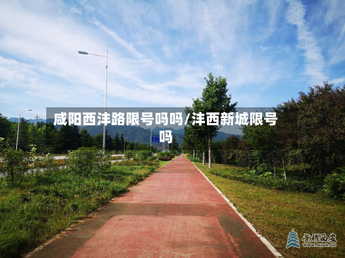咸阳西沣路限号吗吗/沣西新城限号吗-第3张图片