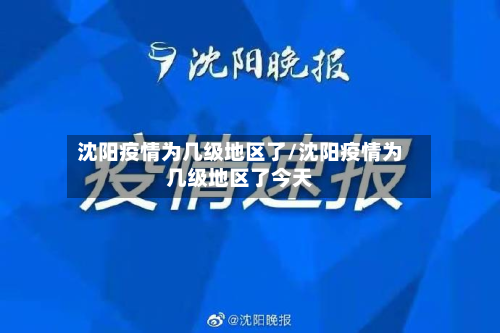 沈阳疫情为几级地区了/沈阳疫情为几级地区了今天-第1张图片