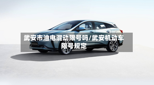 武安市油电混动限号吗/武安机动车限号规定-第2张图片