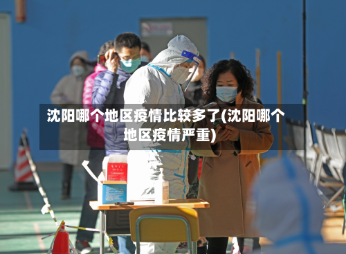沈阳哪个地区疫情比较多了(沈阳哪个地区疫情严重)
