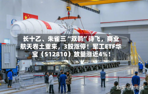 长十乙、朱雀三“双箭”待飞，商业航天卷土重来，3股涨停！军工ETF华宝（512810）放量涨近4%！