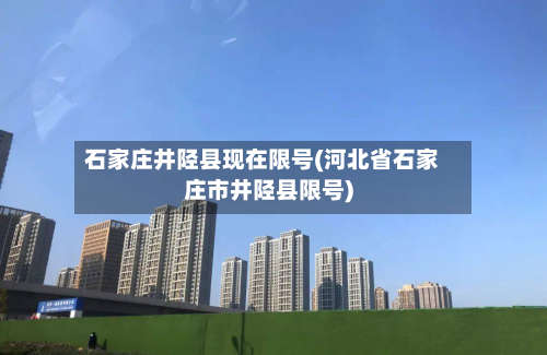 石家庄井陉县现在限号(河北省石家庄市井陉县限号)-第3张图片