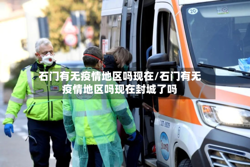 石门有无疫情地区吗现在/石门有无疫情地区吗现在封城了吗