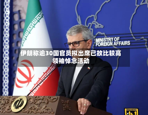 伊朗称逾30国官员拟出席已故比较高领袖悼念活动
