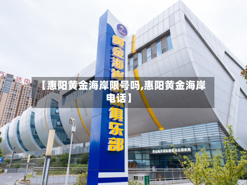 【惠阳黄金海岸限号吗,惠阳黄金海岸电话】