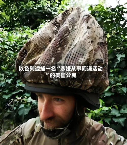 以色列逮捕一名“涉嫌从事间谍活动”的美国公民