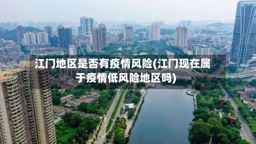江门地区是否有疫情风险(江门现在属于疫情低风险地区吗)-第2张图片