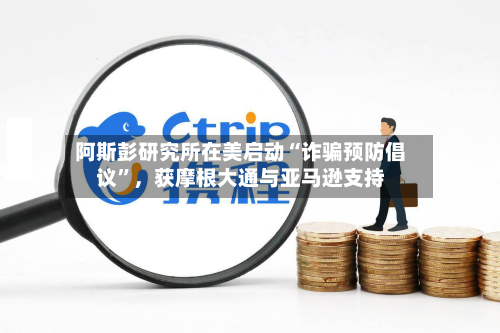 阿斯彭研究所在美启动“诈骗预防倡议”，获摩根大通与亚马逊支持-第2张图片