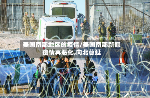 美国南部地区的疫情/美国南部新冠疫情再恶化,向北蔓延-第2张图片