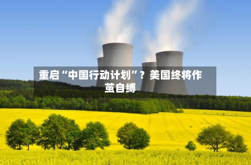 重启“中国行动计划”？美国终将作茧自缚