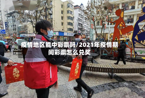 疫情地区能中彩票吗/2021年疫情期间彩票怎么兑奖