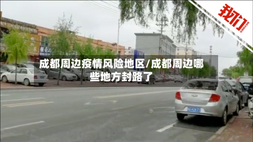 成都周边疫情风险地区/成都周边哪些地方封路了-第2张图片