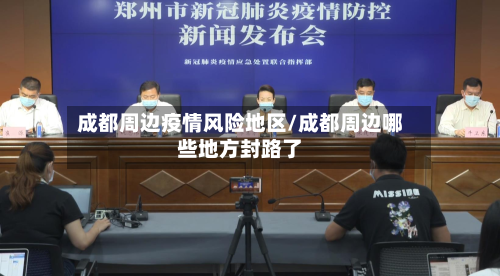 成都周边疫情风险地区/成都周边哪些地方封路了-第1张图片