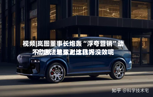视频|岚图董事长炮轰“浮夸营销”动不动就“地球上比较好”广告法怎么对这几人没效呢