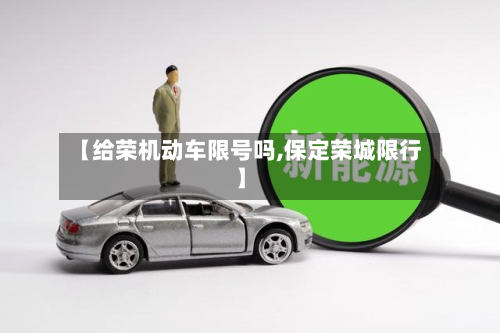 【给荣机动车限号吗,保定荣城限行】