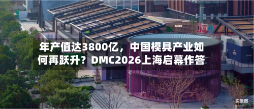 年产值达3800亿	，中国模具产业如何再跃升？DMC2026上海启幕作答-第2张图片