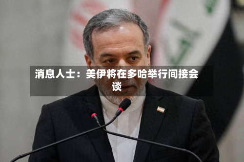 消息人士：美伊将在多哈举行间接会谈-第2张图片