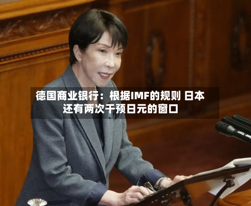 德国商业银行:根据IMF的规则 日本还有两次干预日元的窗口-第2张图片