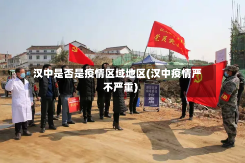 汉中是否是疫情区域地区(汉中疫情严不严重)