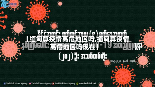 【缅甸算疫情高危地区吗,缅甸算疫情高危地区吗现在】-第1张图片