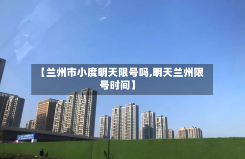 【兰州市小度明天限号吗,明天兰州限号时间】