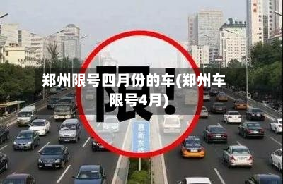 郑州限号四月份的车(郑州车限号4月)-第2张图片