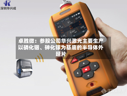 卓胜微：参股公司华兴激光主要生产以磷化铟、砷化镓为基底的半导体外延片-第3张图片