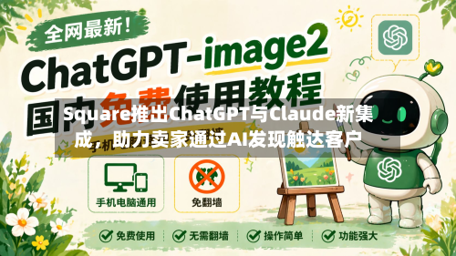 Square推出ChatGPT与Claude新集成，助力卖家通过AI发现触达客户-第2张图片