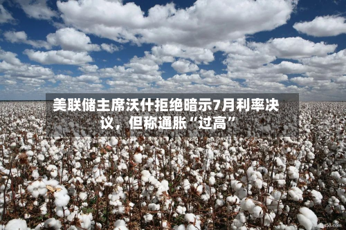 美联储主席沃什拒绝暗示7月利率决议，但称通胀“过高”-第3张图片