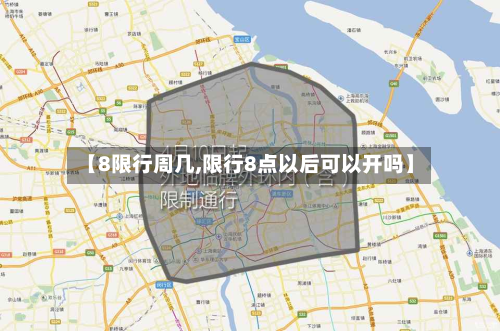 【8限行周几,限行8点以后可以开吗】