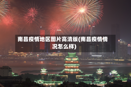 南昌疫情地区图片高清版(南昌疫情情况怎么样)