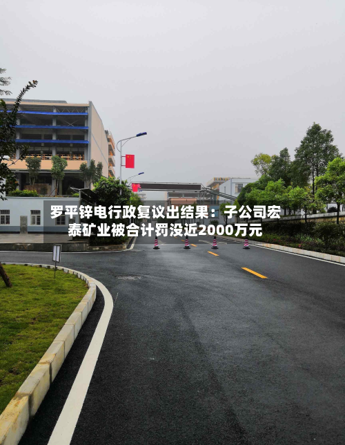 罗平锌电行政复议出结果：子公司宏泰矿业被合计罚没近2000万元