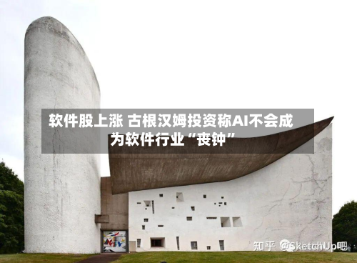 软件股上涨 古根汉姆投资称AI不会成为软件行业“丧钟”-第3张图片