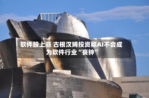 软件股上涨 古根汉姆投资称AI不会成为软件行业“丧钟”