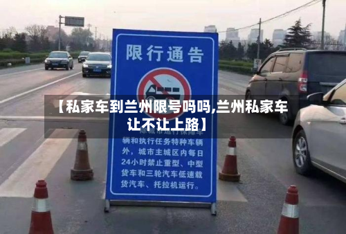 【私家车到兰州限号吗吗,兰州私家车让不让上路】-第2张图片