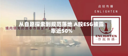 从自愿探索到规范落地 A股ESG披露率近50%-第1张图片