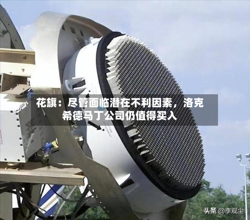 花旗：尽管面临潜在不利因素，洛克希德马丁公司仍值得买入-第3张图片