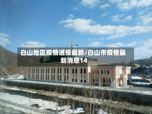白山地区疫情通报最新/白山市疫情最新消息14-第2张图片