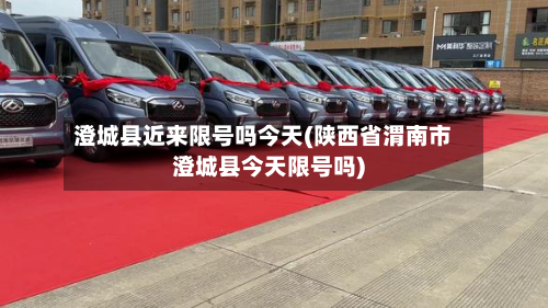 澄城县近来限号吗今天(陕西省渭南市澄城县今天限号吗)-第1张图片