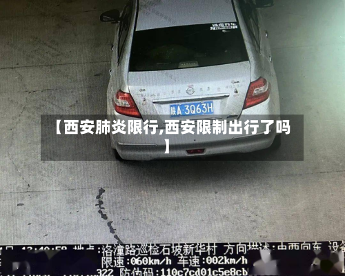 【西安肺炎限行,西安限制出行了吗】-第2张图片