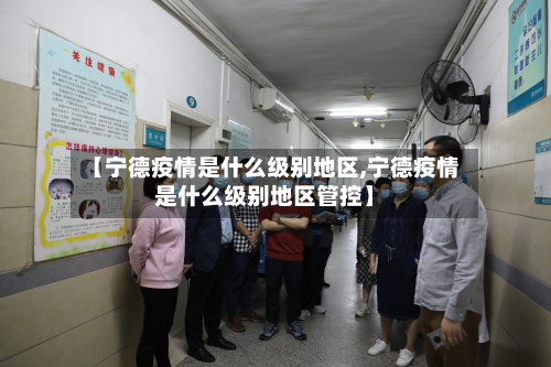 【宁德疫情是什么级别地区,宁德疫情是什么级别地区管控】-第1张图片