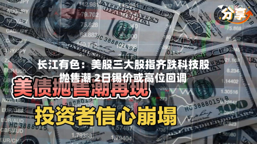 长江有色：美股三大股指齐跌科技股抛售潮 2日锡价或高位回调-第2张图片