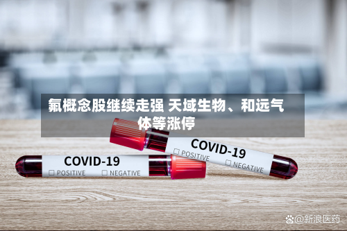 氟概念股继续走强 天域生物、和远气体等涨停-第2张图片