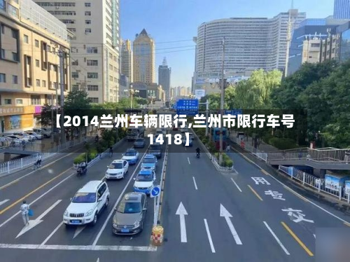 【2014兰州车辆限行,兰州市限行车号1418】-第2张图片