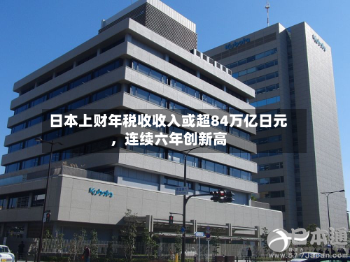 日本上财年税收收入或超84万亿日元，连续六年创新高